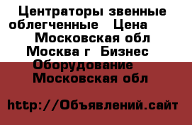 Центраторы звенные облегченные › Цена ­ 100 - Московская обл., Москва г. Бизнес » Оборудование   . Московская обл.